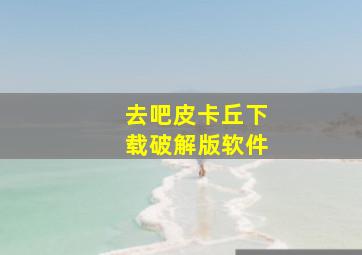 去吧皮卡丘下载破解版软件