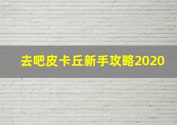 去吧皮卡丘新手攻略2020