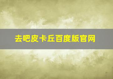 去吧皮卡丘百度版官网