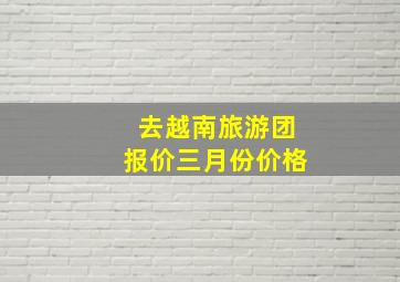 去越南旅游团报价三月份价格