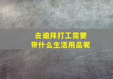 去迪拜打工需要带什么生活用品呢