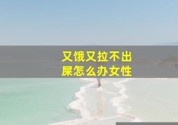 又饿又拉不出屎怎么办女性