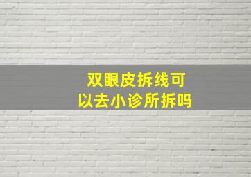 双眼皮拆线可以去小诊所拆吗