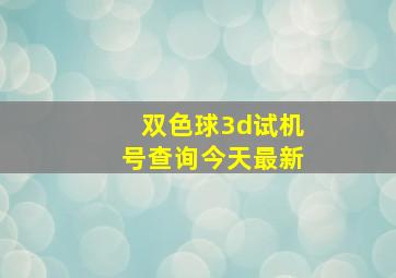 双色球3d试机号查询今天最新