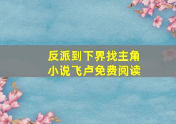 反派到下界找主角小说飞卢免费阅读