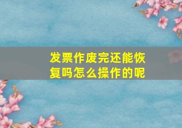 发票作废完还能恢复吗怎么操作的呢