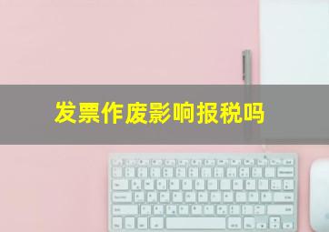 发票作废影响报税吗