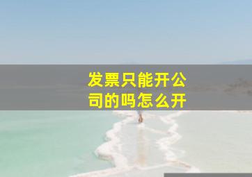 发票只能开公司的吗怎么开