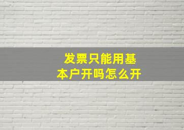 发票只能用基本户开吗怎么开