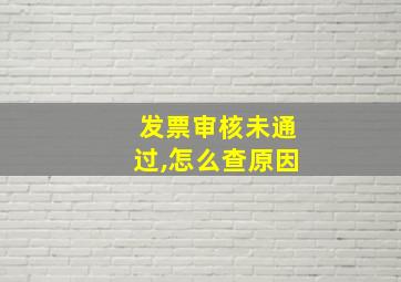 发票审核未通过,怎么查原因