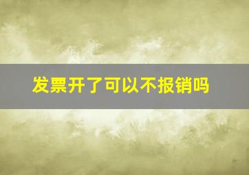 发票开了可以不报销吗