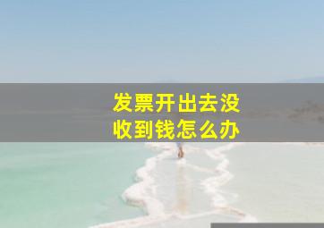 发票开出去没收到钱怎么办