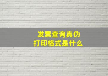 发票查询真伪打印格式是什么