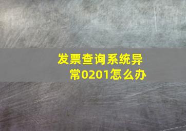 发票查询系统异常0201怎么办