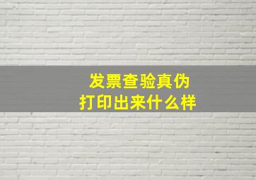 发票查验真伪打印出来什么样