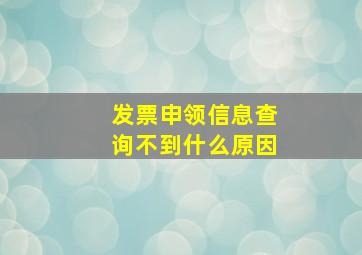 发票申领信息查询不到什么原因