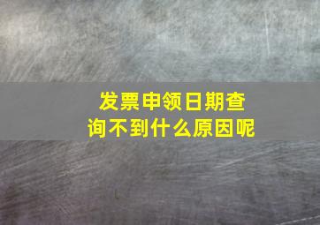 发票申领日期查询不到什么原因呢