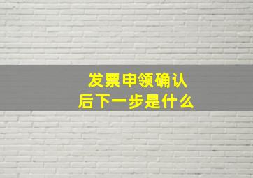 发票申领确认后下一步是什么