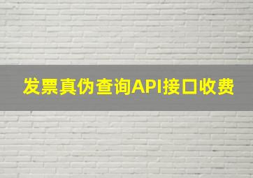 发票真伪查询API接口收费