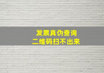 发票真伪查询二维码扫不出来