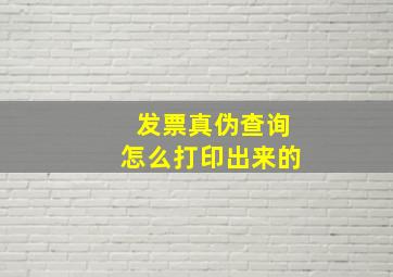 发票真伪查询怎么打印出来的