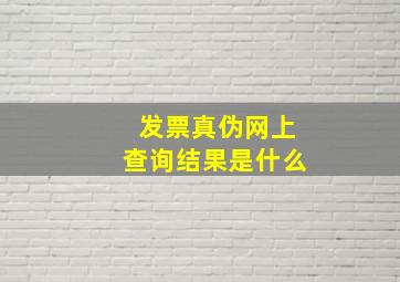 发票真伪网上查询结果是什么