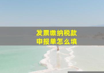 发票缴纳税款申报单怎么填