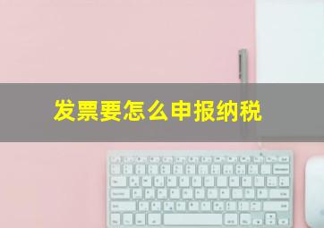 发票要怎么申报纳税