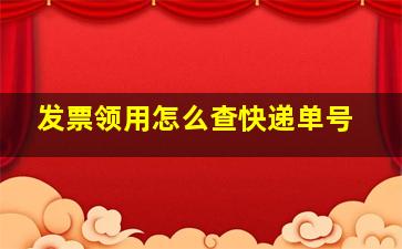 发票领用怎么查快递单号