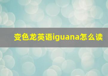 变色龙英语iguana怎么读