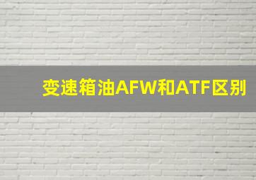 变速箱油AFW和ATF区别