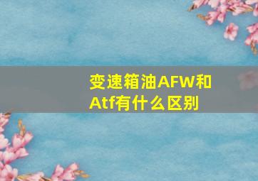 变速箱油AFW和Atf有什么区别