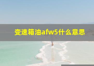 变速箱油afw5什么意思