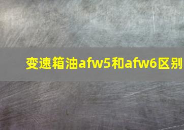 变速箱油afw5和afw6区别