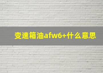 变速箱油afw6+什么意思