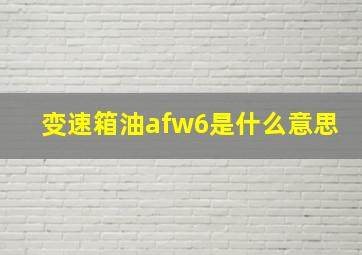 变速箱油afw6是什么意思