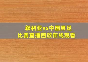 叙利亚vs中国男足比赛直播回放在线观看