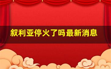 叙利亚停火了吗最新消息