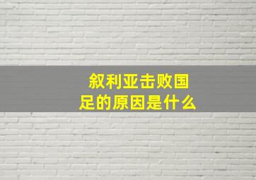 叙利亚击败国足的原因是什么