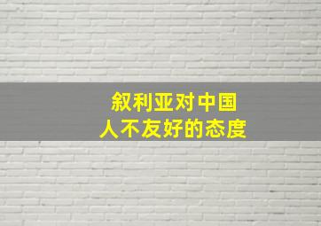 叙利亚对中国人不友好的态度