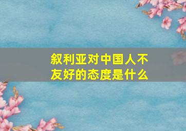 叙利亚对中国人不友好的态度是什么