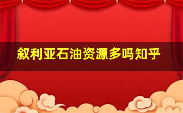 叙利亚石油资源多吗知乎