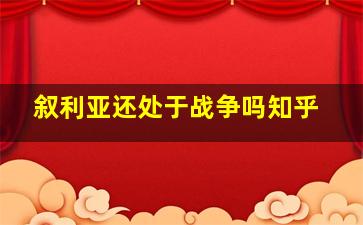 叙利亚还处于战争吗知乎