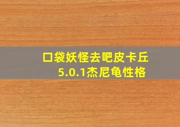 口袋妖怪去吧皮卡丘5.0.1杰尼龟性格