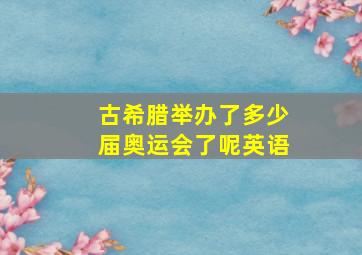 古希腊举办了多少届奥运会了呢英语