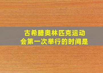 古希腊奥林匹克运动会第一次举行的时间是