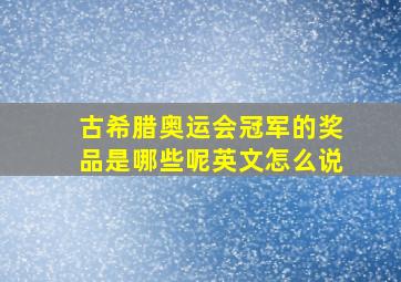 古希腊奥运会冠军的奖品是哪些呢英文怎么说