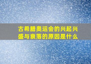 古希腊奥运会的兴起兴盛与衰落的原因是什么