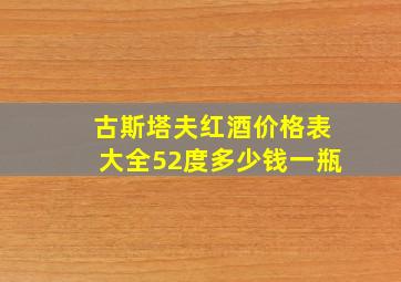 古斯塔夫红酒价格表大全52度多少钱一瓶