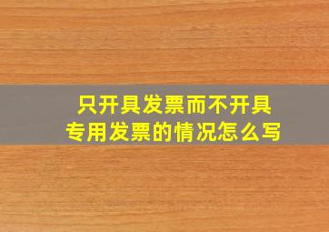 只开具发票而不开具专用发票的情况怎么写